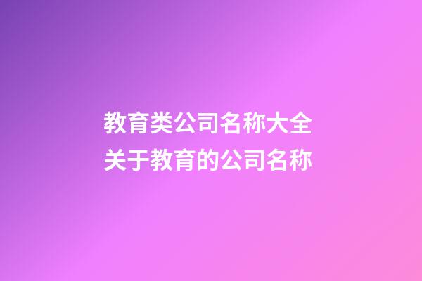 教育类公司名称大全 关于教育的公司名称-第1张-公司起名-玄机派